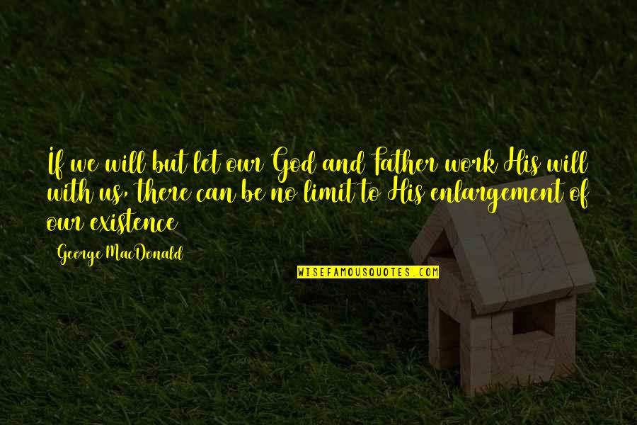His Existence Quotes By George MacDonald: If we will but let our God and