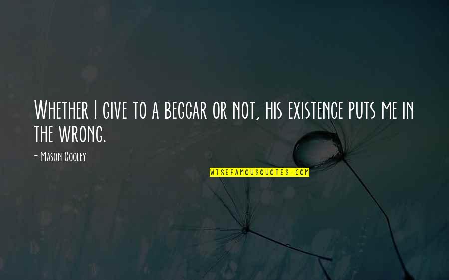 His Existence Quotes By Mason Cooley: Whether I give to a beggar or not,