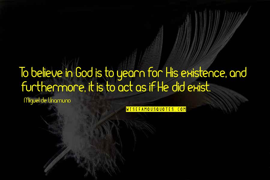 His Existence Quotes By Miguel De Unamuno: To believe in God is to yearn for