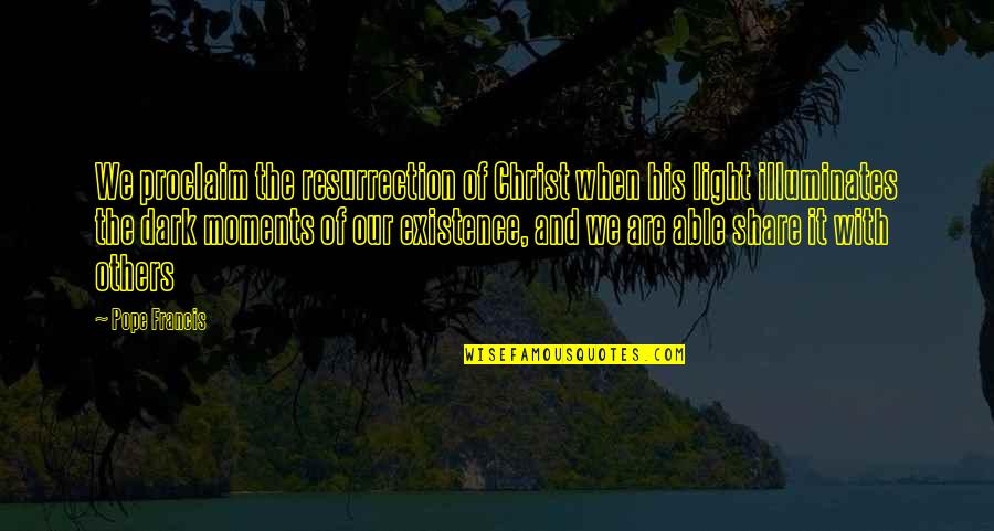 His Existence Quotes By Pope Francis: We proclaim the resurrection of Christ when his