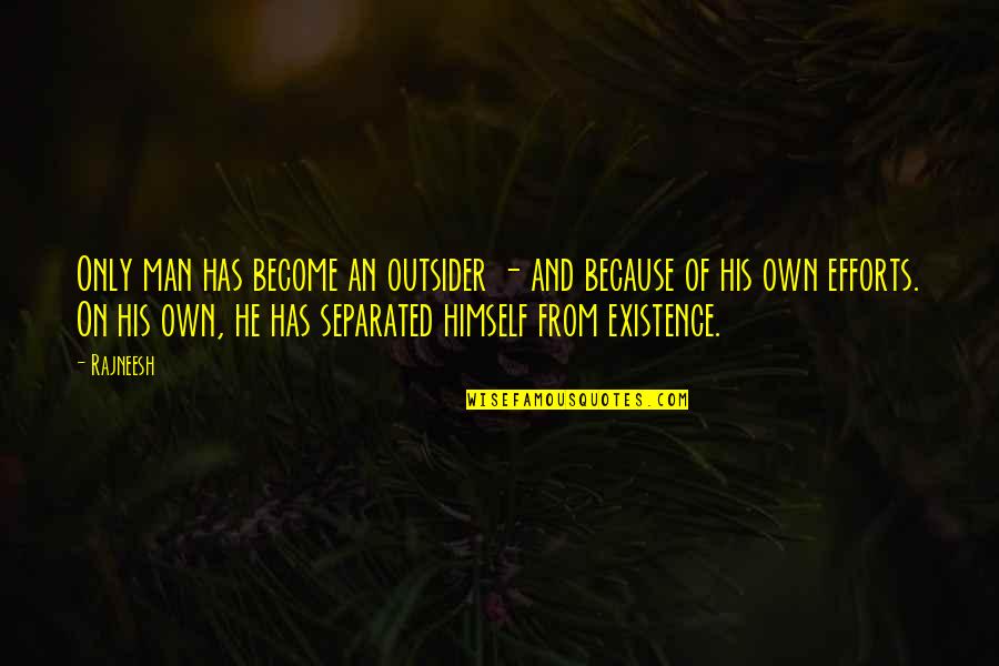 His Existence Quotes By Rajneesh: Only man has become an outsider - and