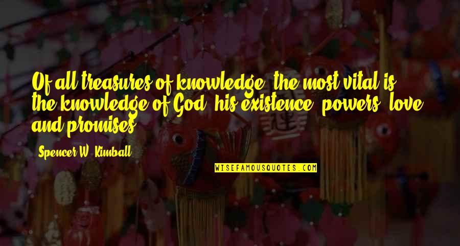 His Existence Quotes By Spencer W. Kimball: Of all treasures of knowledge, the most vital