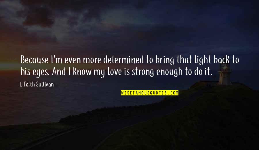 His Eyes And Love Quotes By Faith Sullivan: Because I'm even more determined to bring that