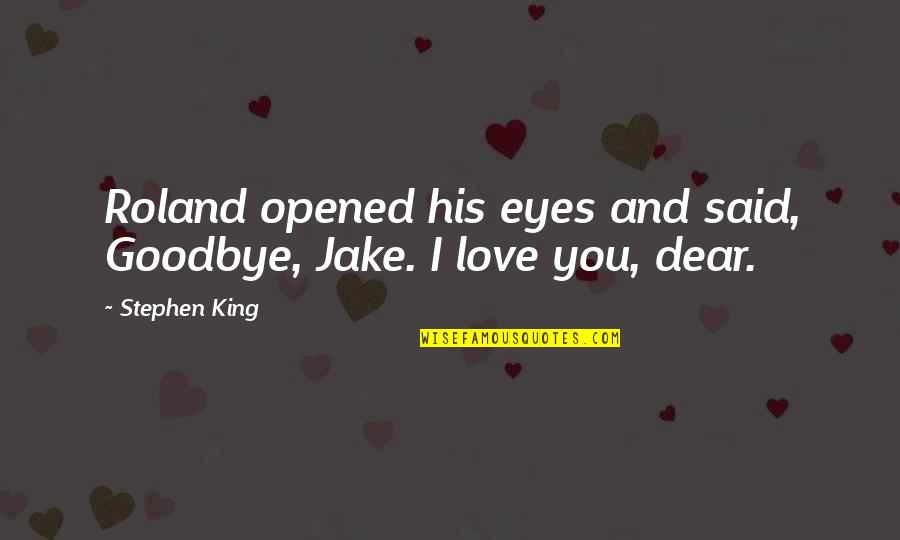 His Eyes And Love Quotes By Stephen King: Roland opened his eyes and said, Goodbye, Jake.