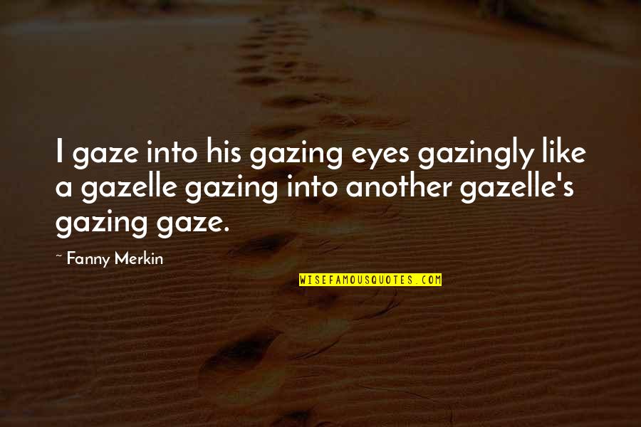 His Eyes Are Like Quotes By Fanny Merkin: I gaze into his gazing eyes gazingly like