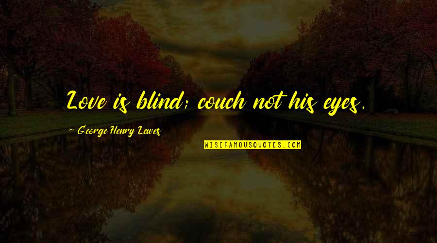 His Eyes Love Quotes By George Henry Lewes: Love is blind; couch not his eyes.