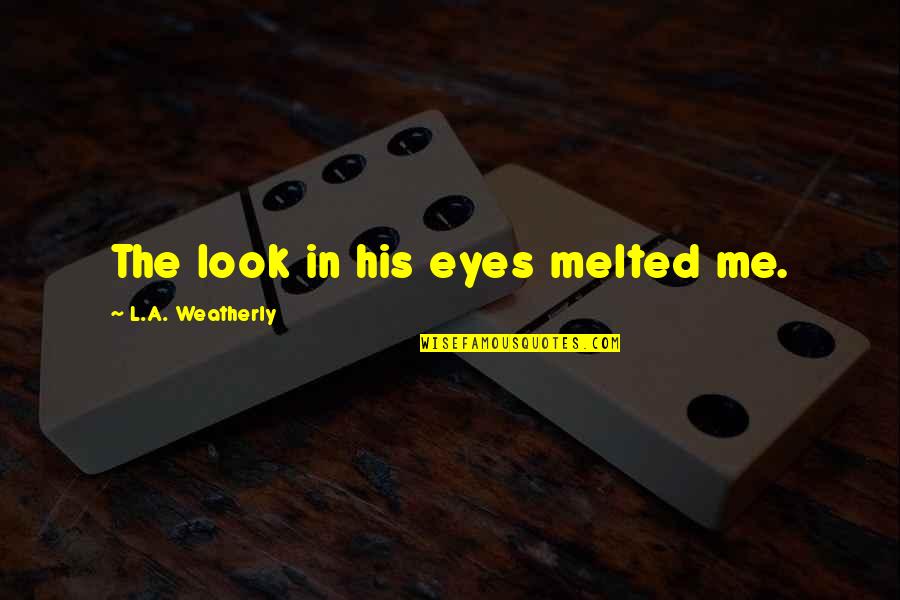 His Eyes Love Quotes By L.A. Weatherly: The look in his eyes melted me.
