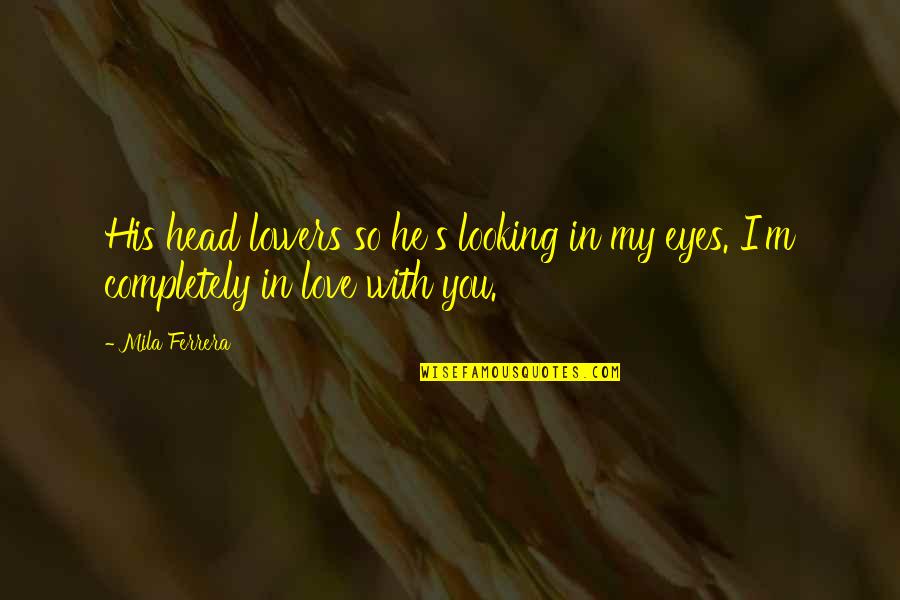 His Eyes Love Quotes By Mila Ferrera: His head lowers so he's looking in my