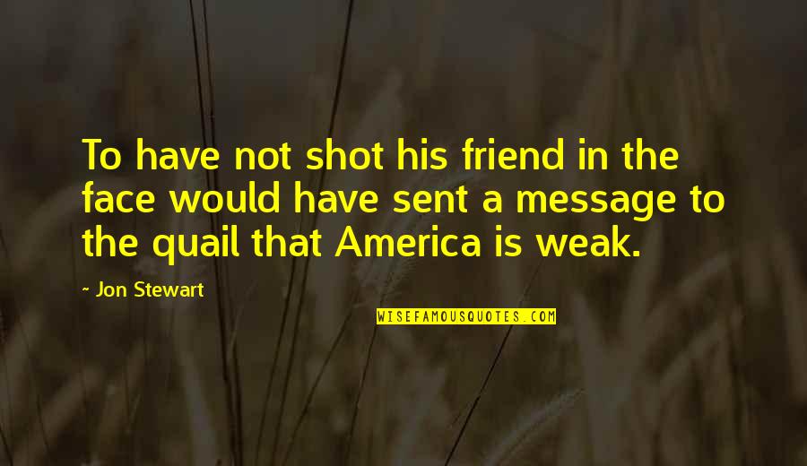 His Face Quotes By Jon Stewart: To have not shot his friend in the