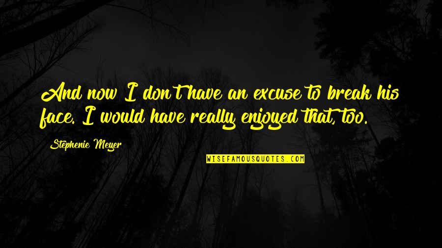 His Face Quotes By Stephenie Meyer: And now I don't have an excuse to