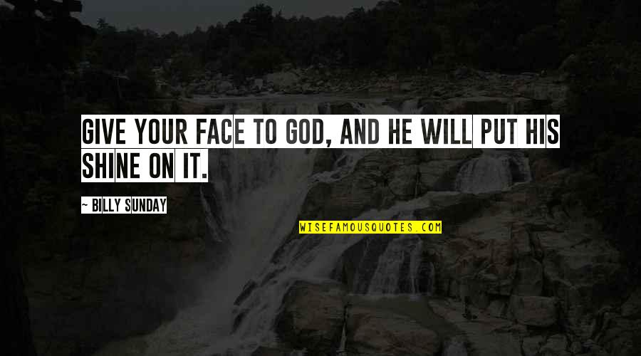 His Face Shine Quotes By Billy Sunday: Give your face to God, and He will