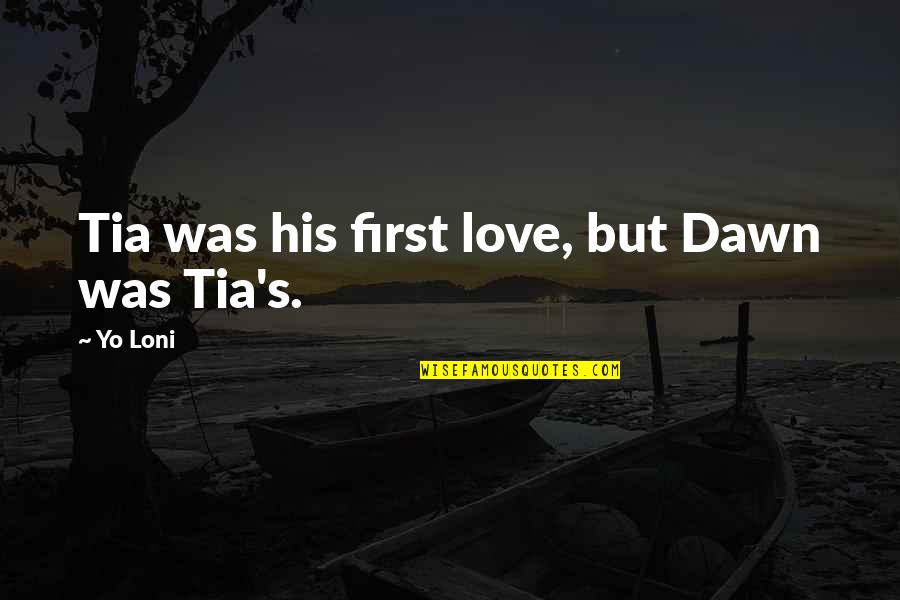 His First Love Quotes By Yo Loni: Tia was his first love, but Dawn was