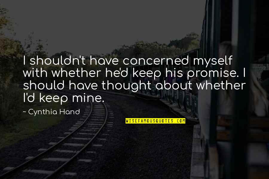 His Hand In Mine Quotes By Cynthia Hand: I shouldn't have concerned myself with whether he'd His Hand In Mine Quotes By Cynthia Hand: I shouldn't have concerned myself with whether he'd