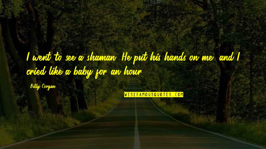 His Hands Quotes By Billy Corgan: I went to see a shaman. He put