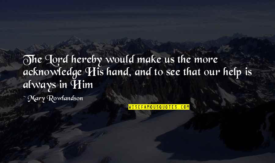 His Hands Quotes By Mary Rowlandson: The Lord hereby would make us the more