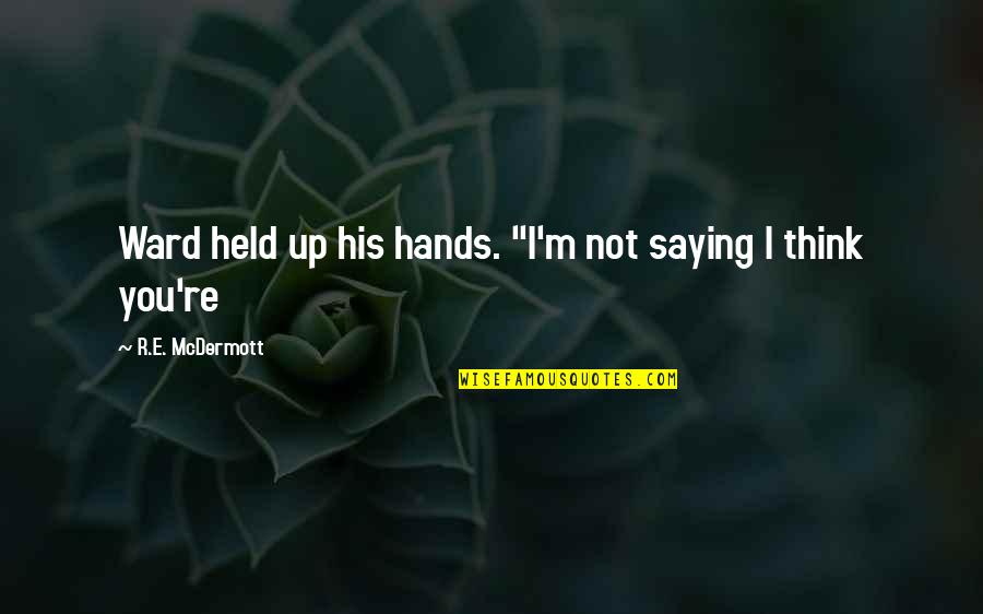 His Hands Quotes By R.E. McDermott: Ward held up his hands. "I'm not saying