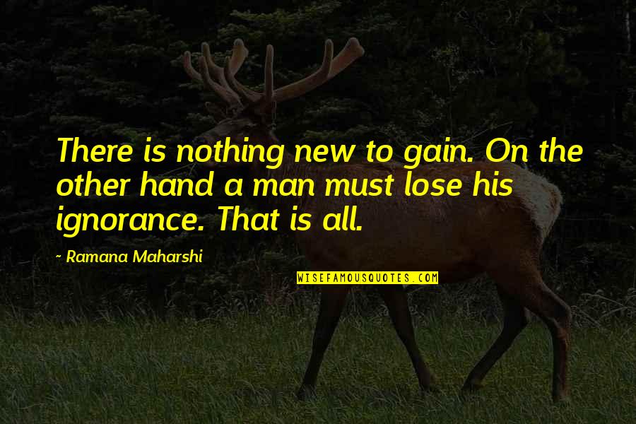 His Hands Quotes By Ramana Maharshi: There is nothing new to gain. On the