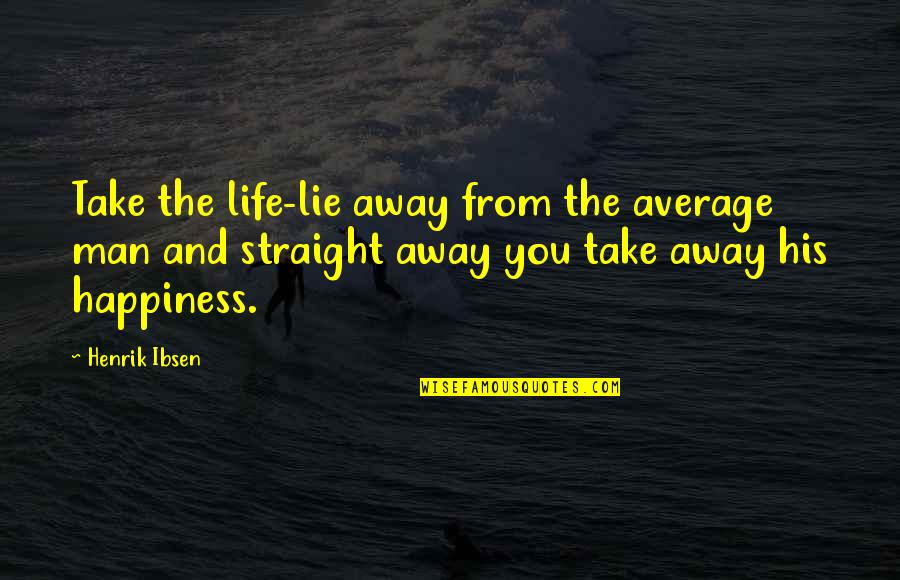 His Happiness Quotes By Henrik Ibsen: Take the life-lie away from the average man