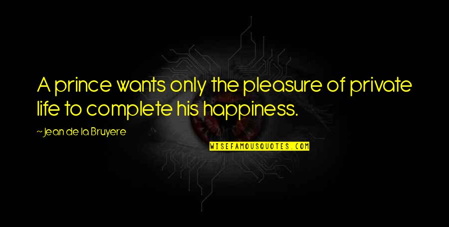 His Happiness Quotes By Jean De La Bruyere: A prince wants only the pleasure of private