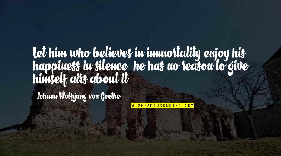 His Happiness Quotes By Johann Wolfgang Von Goethe: Let him who believes in immortality enjoy his