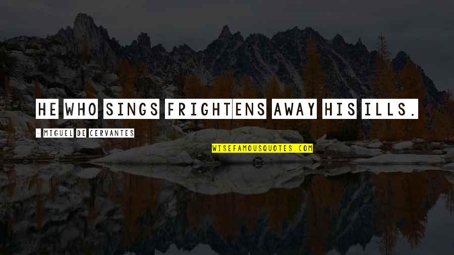 His Happiness Quotes By Miguel De Cervantes: He who sings frightens away his ills.