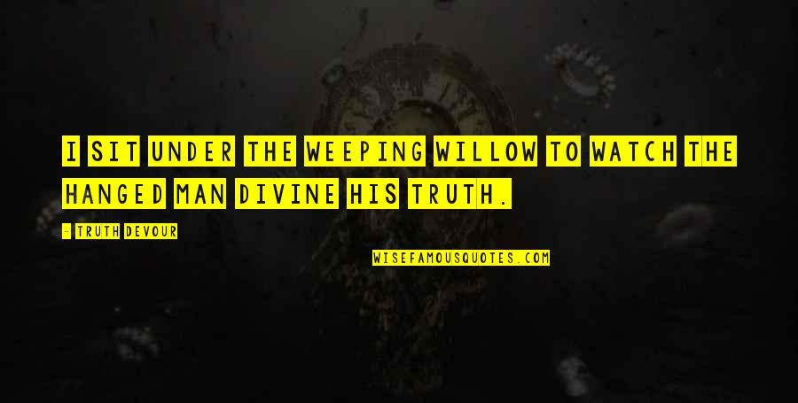 His Happiness Quotes By Truth Devour: I sit under the weeping willow to watch