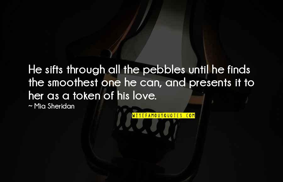 His Her Love Quotes By Mia Sheridan: He sifts through all the pebbles until he