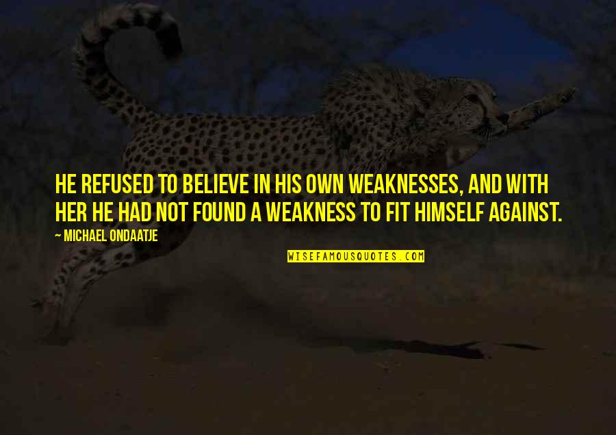 His Her Love Quotes By Michael Ondaatje: He refused to believe in his own weaknesses,