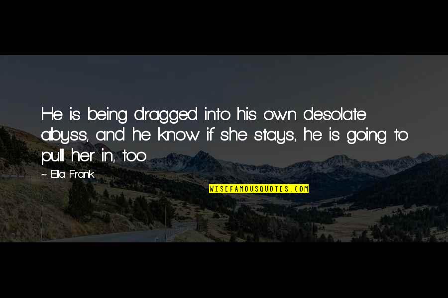 His Her Quotes By Ella Frank: He is being dragged into his own desolate