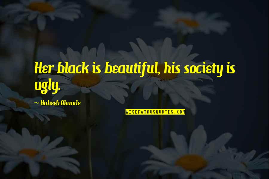 His Her Quotes By Habeeb Akande: Her black is beautiful, his society is ugly.
