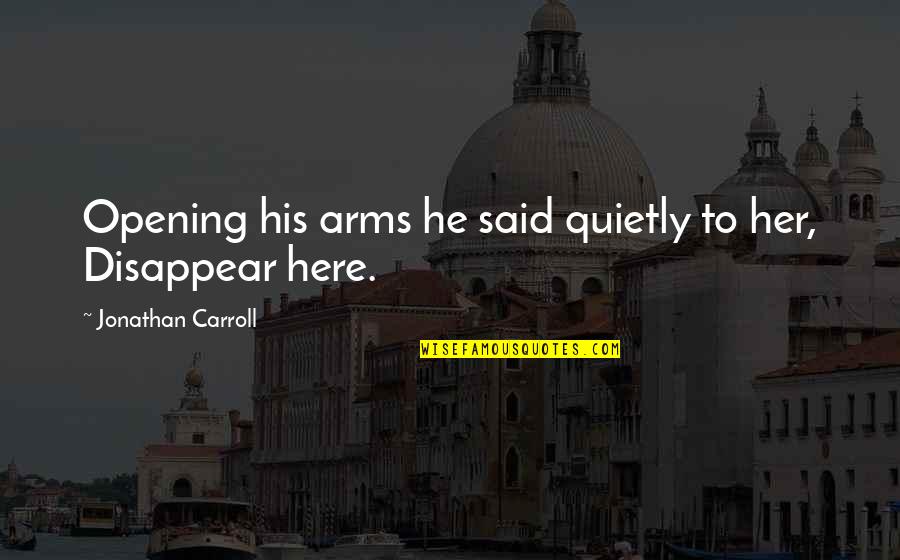 His Her Quotes By Jonathan Carroll: Opening his arms he said quietly to her,