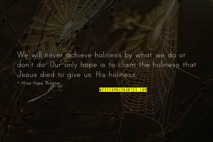 His Holiness Quotes By Alisa Hope Wagner: We will never achieve holiness by what we