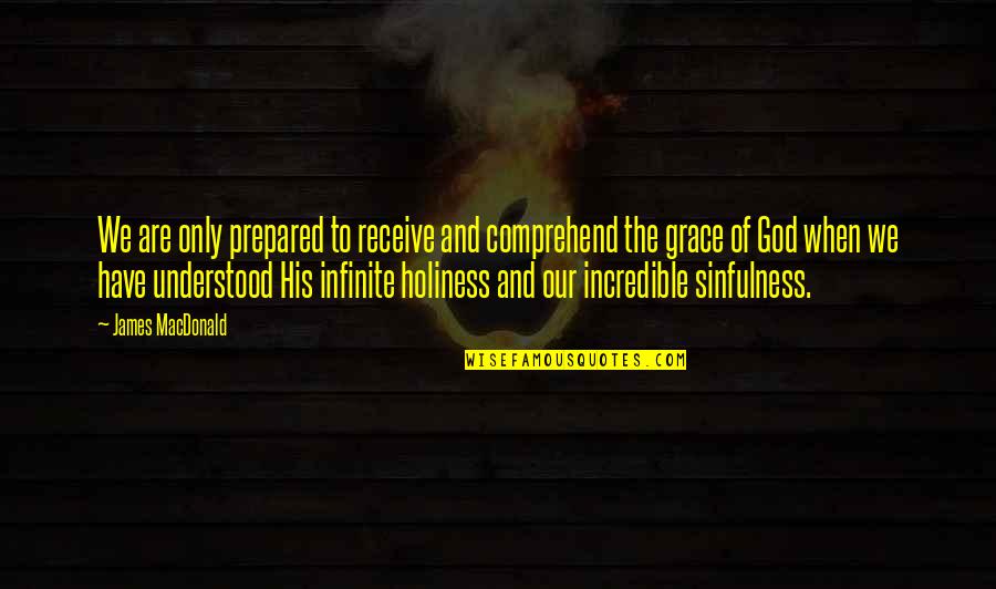 His Holiness Quotes By James MacDonald: We are only prepared to receive and comprehend