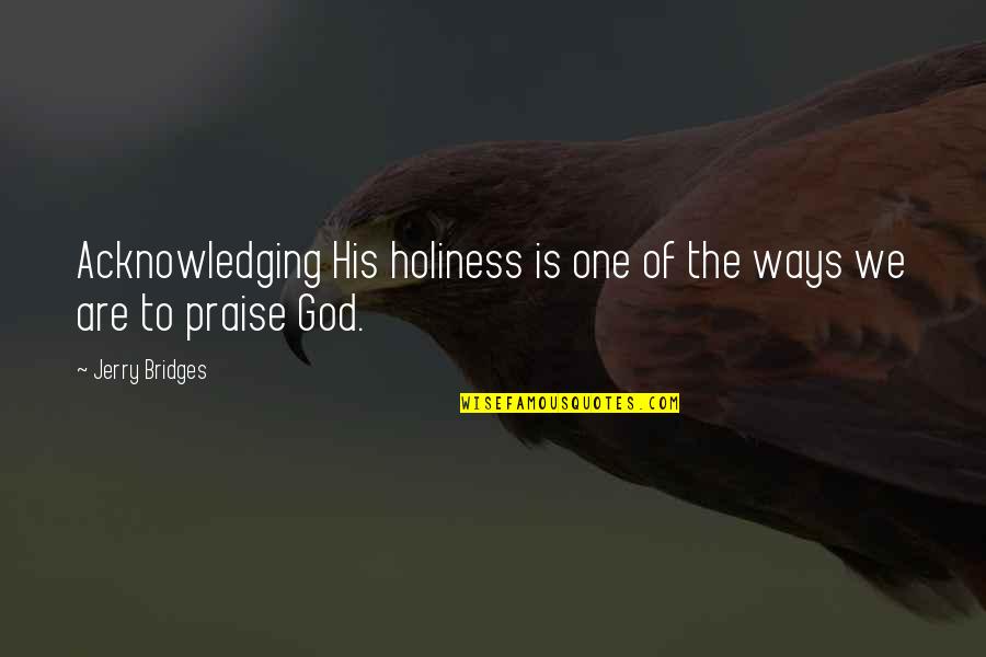 His Holiness Quotes By Jerry Bridges: Acknowledging His holiness is one of the ways