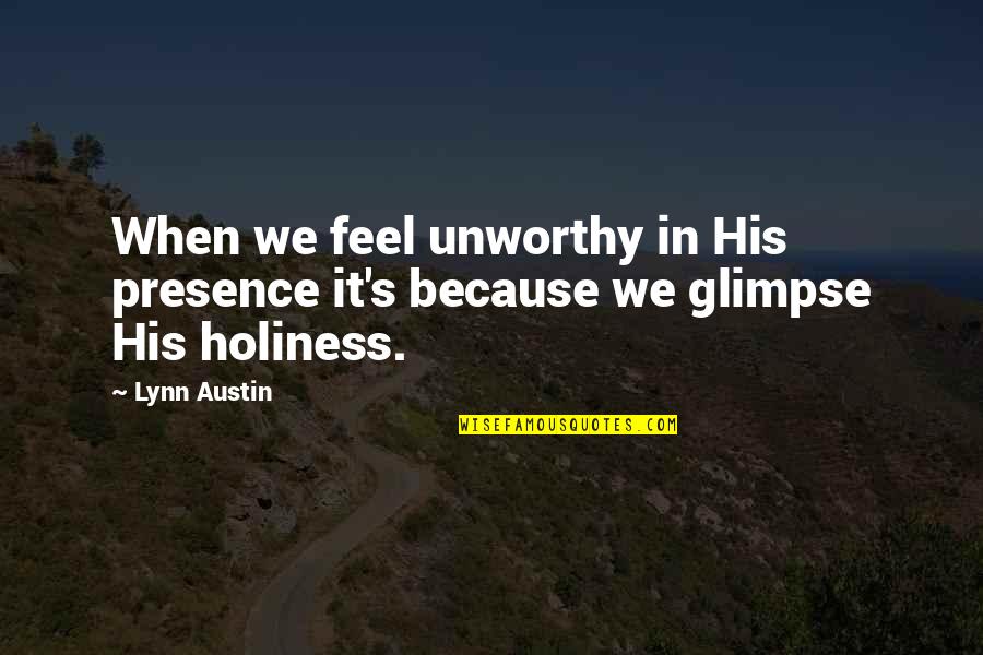 His Holiness Quotes By Lynn Austin: When we feel unworthy in His presence it's