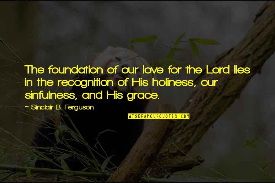 His Holiness Quotes By Sinclair B. Ferguson: The foundation of our love for the Lord