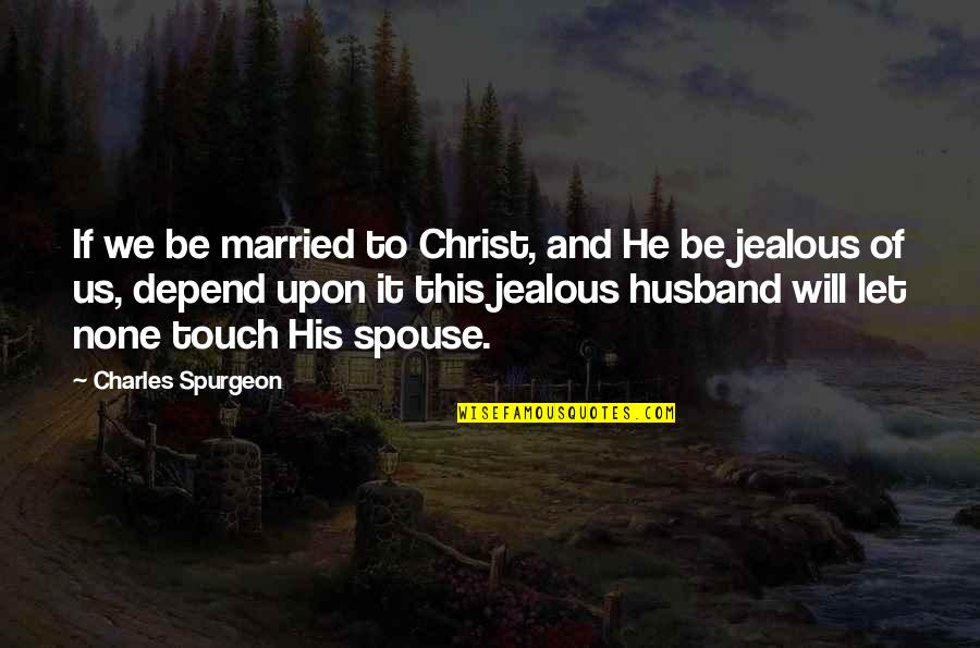 His Jealous Ex Quotes By Charles Spurgeon: If we be married to Christ, and He