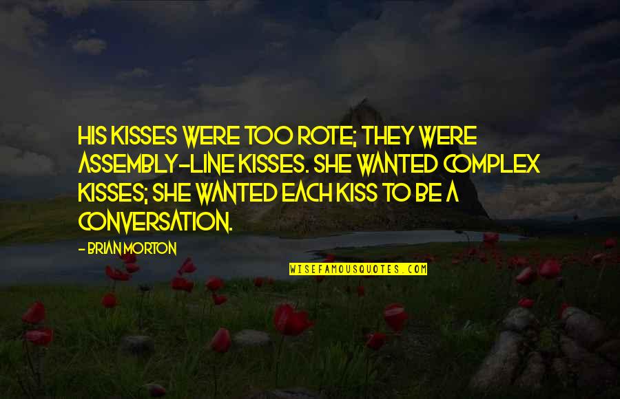 His Kisses Quotes By Brian Morton: His kisses were too rote; they were assembly-line
