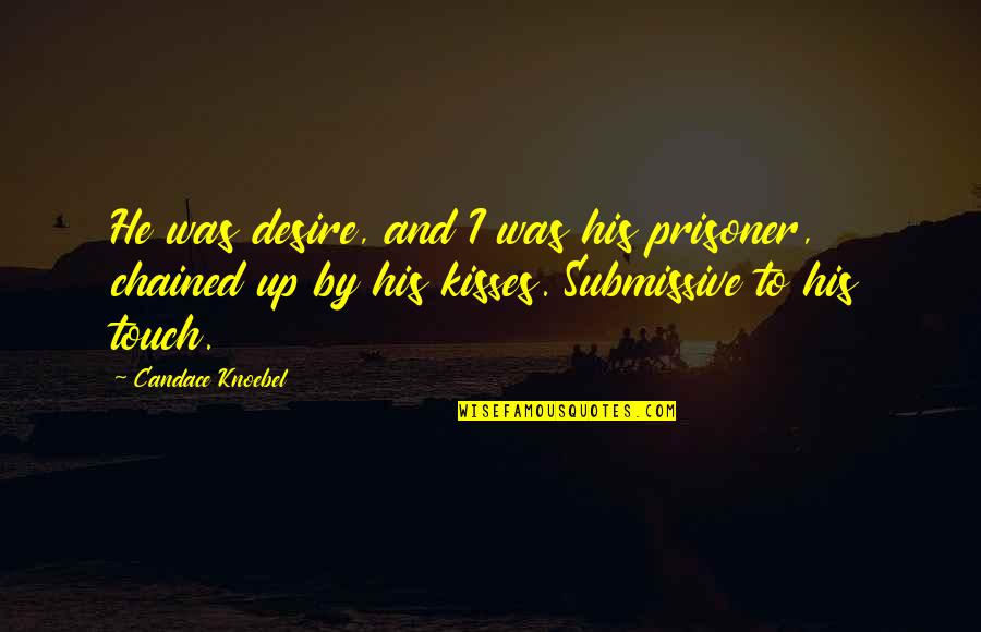 His Kisses Quotes By Candace Knoebel: He was desire, and I was his prisoner,