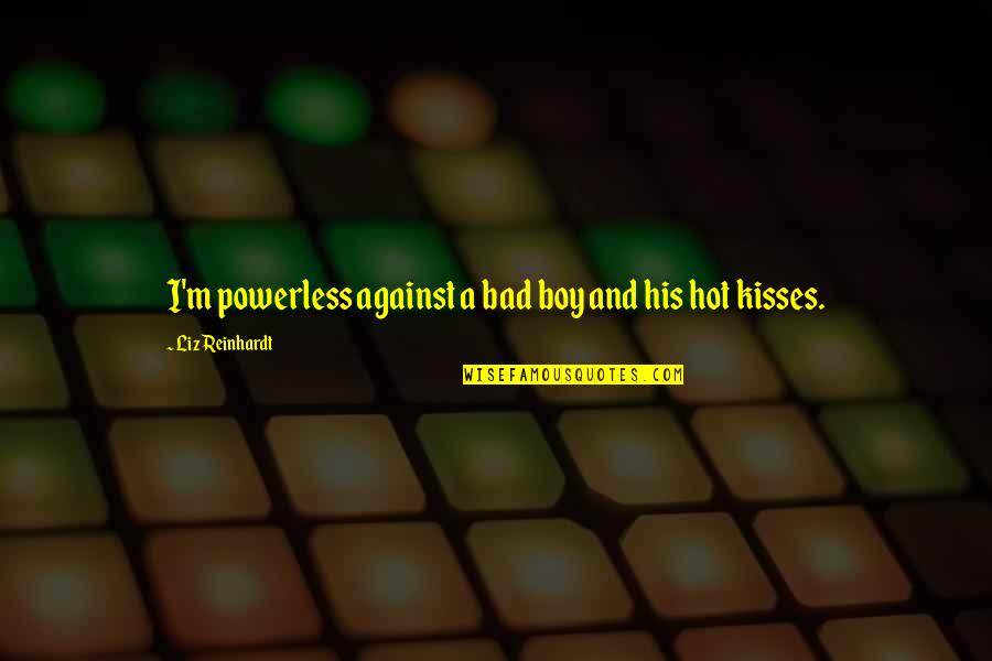His Kisses Quotes By Liz Reinhardt: I'm powerless against a bad boy and his