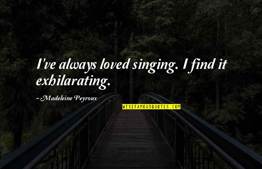 His Last Bow Quotes By Madeleine Peyroux: I've always loved singing. I find it exhilarating.