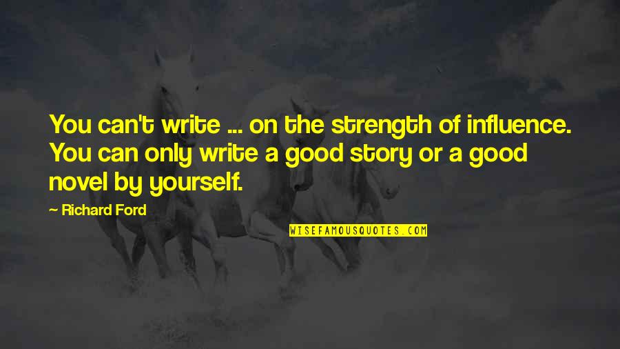 His Last Vow Quotes By Richard Ford: You can't write ... on the strength of His Last Vow Quotes By Richard Ford: You can't write ... on the strength of