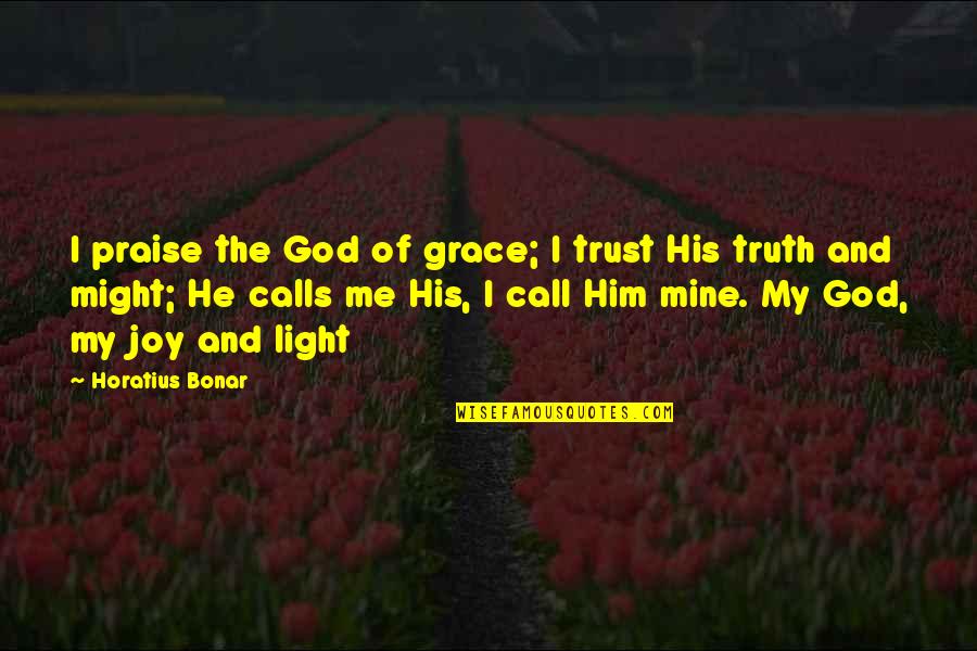 His Light Quotes By Horatius Bonar: I praise the God of grace; I trust