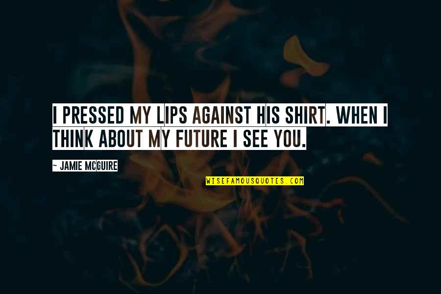His Lips Quotes By Jamie McGuire: I pressed my lips against his shirt. When