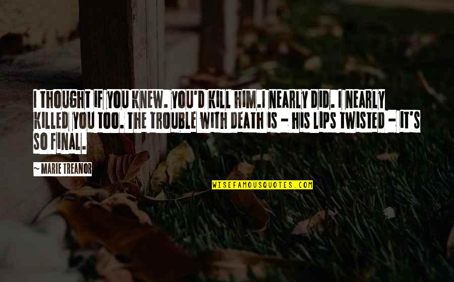 His Lips Quotes By Marie Treanor: I thought if you knew. you'd kill him.I