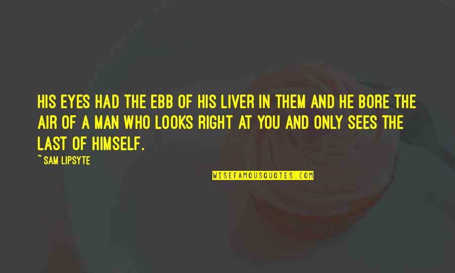 His Looks Quotes By Sam Lipsyte: His eyes had the ebb of his liver