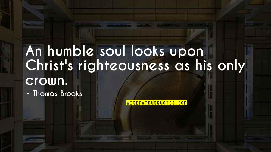 His Looks Quotes By Thomas Brooks: An humble soul looks upon Christ's righteousness as