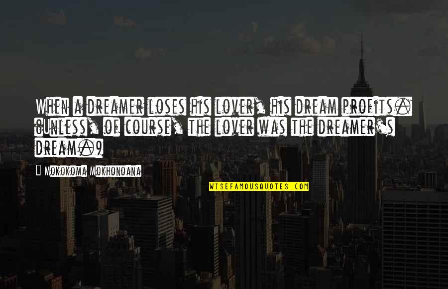 His Loss Love Quotes By Mokokoma Mokhonoana: When a dreamer loses his lover, his dream