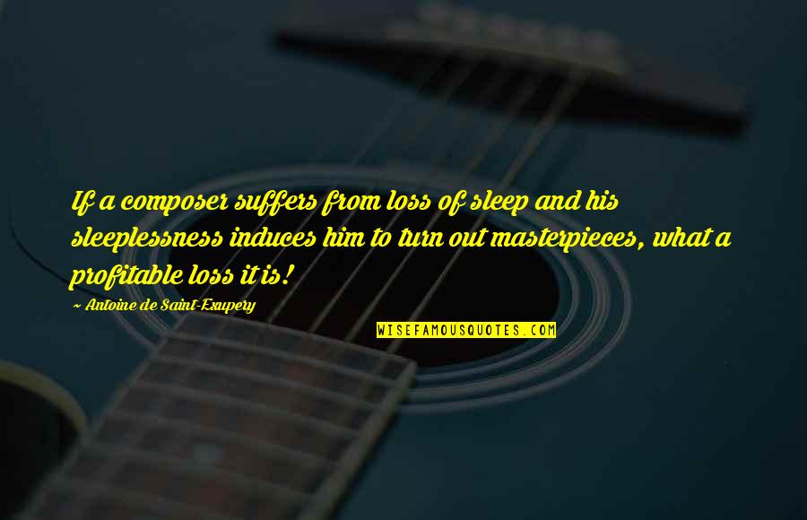 His Loss Quotes By Antoine De Saint-Exupery: If a composer suffers from loss of sleep