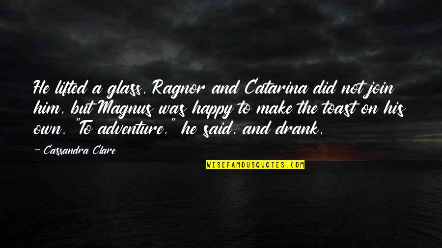 His Loss Quotes By Cassandra Clare: He lifted a glass. Ragnor and Catarina did